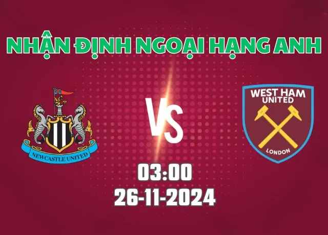 Nhận định bóng đá Newcastle vs West Ham 03h00 ngày 26/11/2024